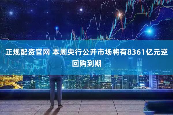 正规配资官网 本周央行公开市场将有8361亿元逆回购到期