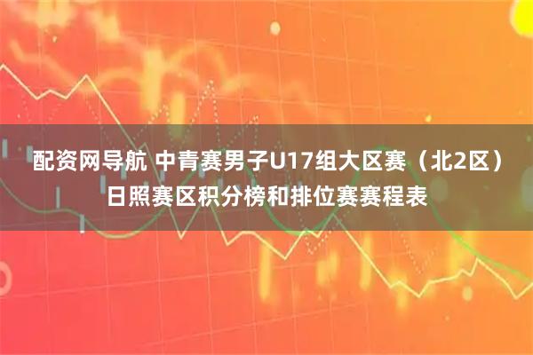 配资网导航 中青赛男子U17组大区赛（北2区）日照赛区积分榜和排位赛赛程表