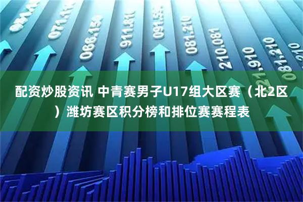 配资炒股资讯 中青赛男子U17组大区赛（北2区）潍坊赛区积分榜和排位赛赛程表