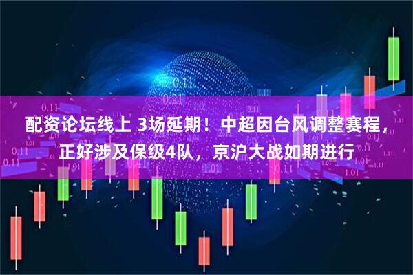 配资论坛线上 3场延期！中超因台风调整赛程，正好涉及保级4队，京沪大战如期进行