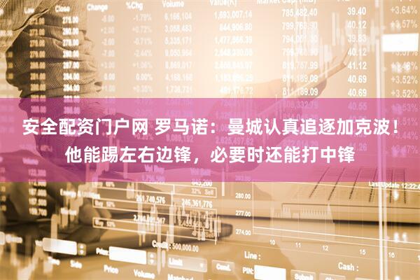 安全配资门户网 罗马诺：曼城认真追逐加克波！他能踢左右边锋，必要时还能打中锋