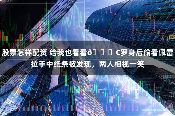 股票怎样配资 给我也看看👀C罗身后偷看佩雷拉手中纸条被发现，两人相视一笑